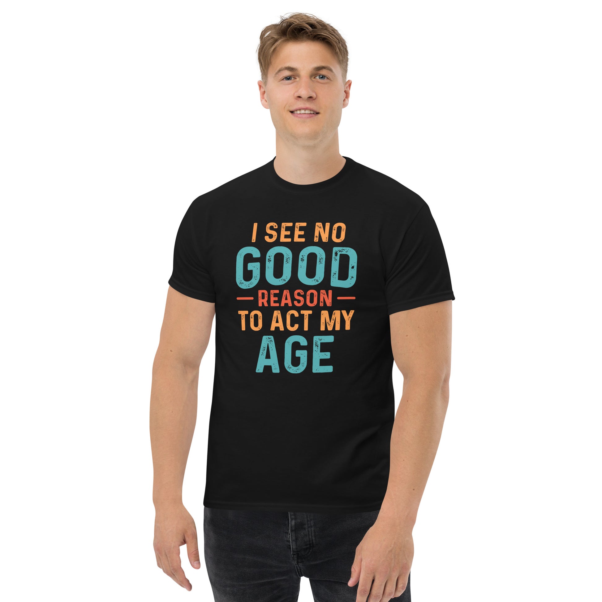 I See No Good Reason To Act My Age T-Shirt Color: Black