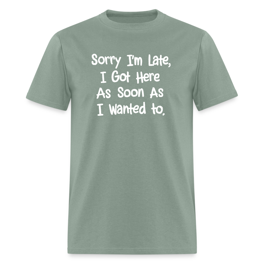 Sorry I'm Late, Got Here As Soon As I Wanted T-Shirt - sage