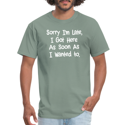 Sorry I'm Late, Got Here As Soon As I Wanted T-Shirt - sage