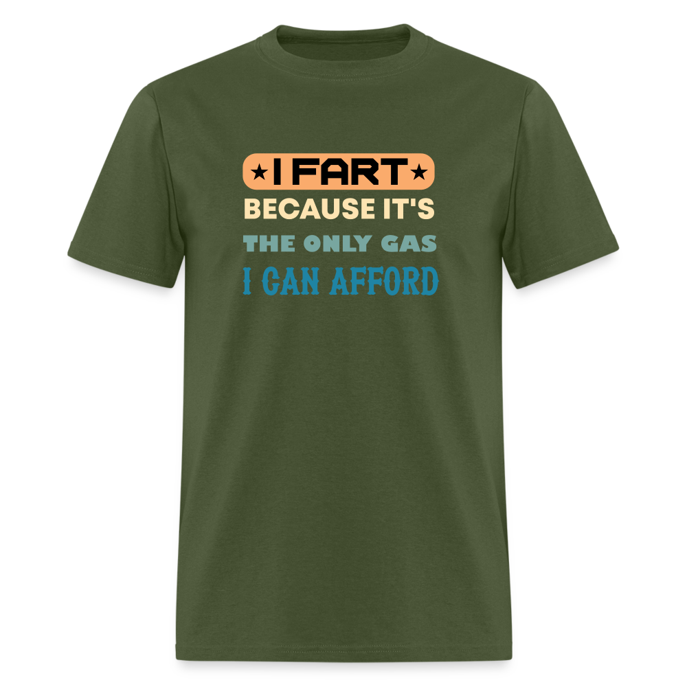 I Fart Because It's The Only Gas I Can Afford T-Shirt - Color: military green