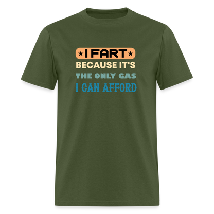 I Fart Because It's The Only Gas I Can Afford T-Shirt - Color: military green