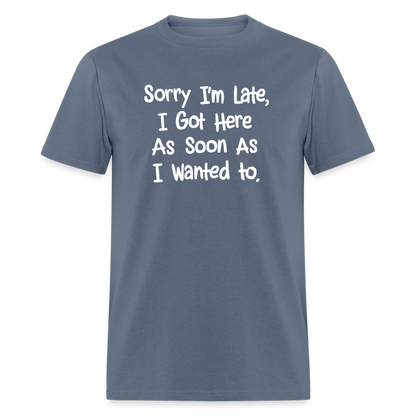 Sorry I'm Late, Got Here As Soon As I Wanted T-Shirt - denim