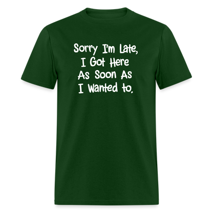 Sorry I'm Late, Got Here As Soon As I Wanted T-Shirt - forest green