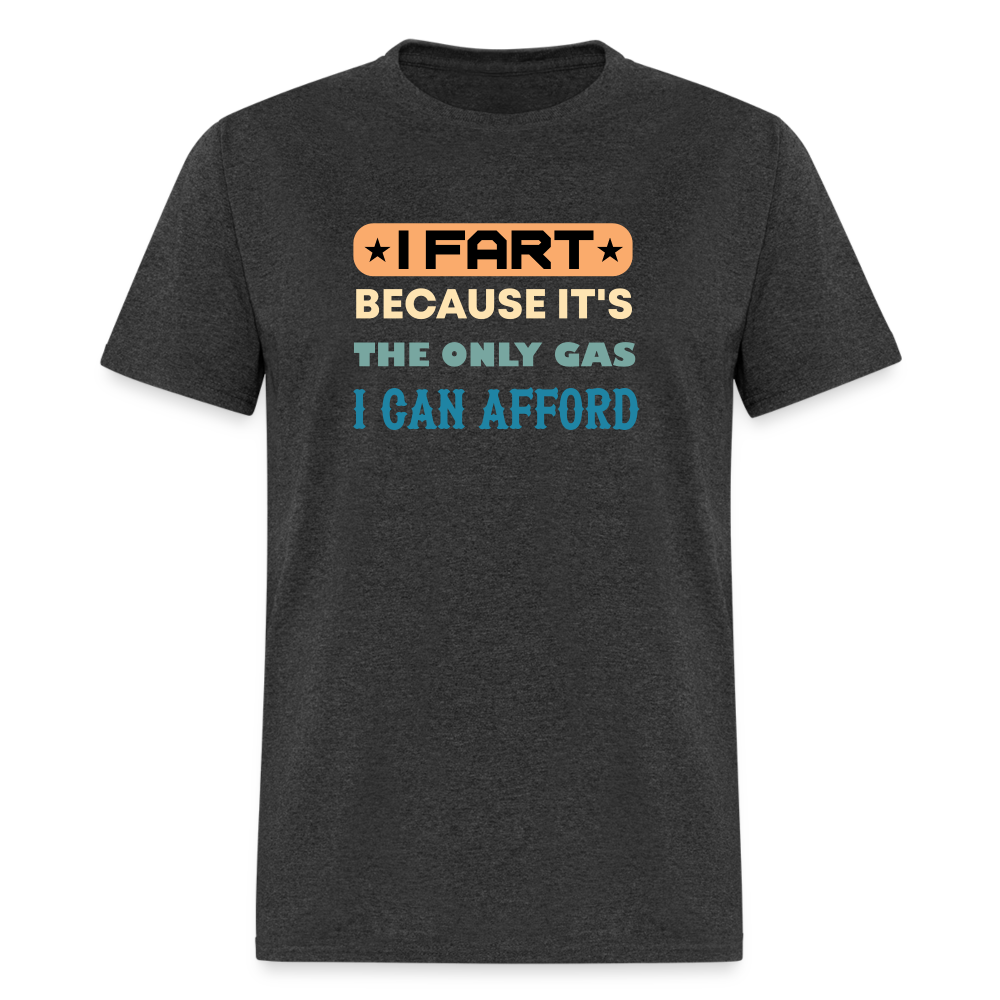 I Fart Because It's The Only Gas I Can Afford T-Shirt - Color: heather black