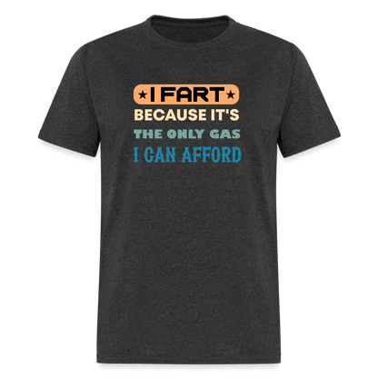 I Fart Because It's The Only Gas I Can Afford T-Shirt - Color: heather black