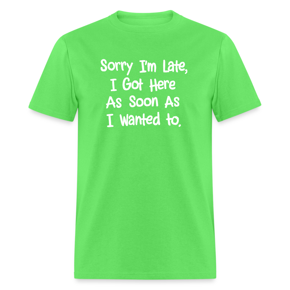 Sorry I'm Late, Got Here As Soon As I Wanted T-Shirt - kiwi