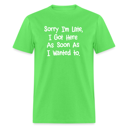 Sorry I'm Late, Got Here As Soon As I Wanted T-Shirt - kiwi