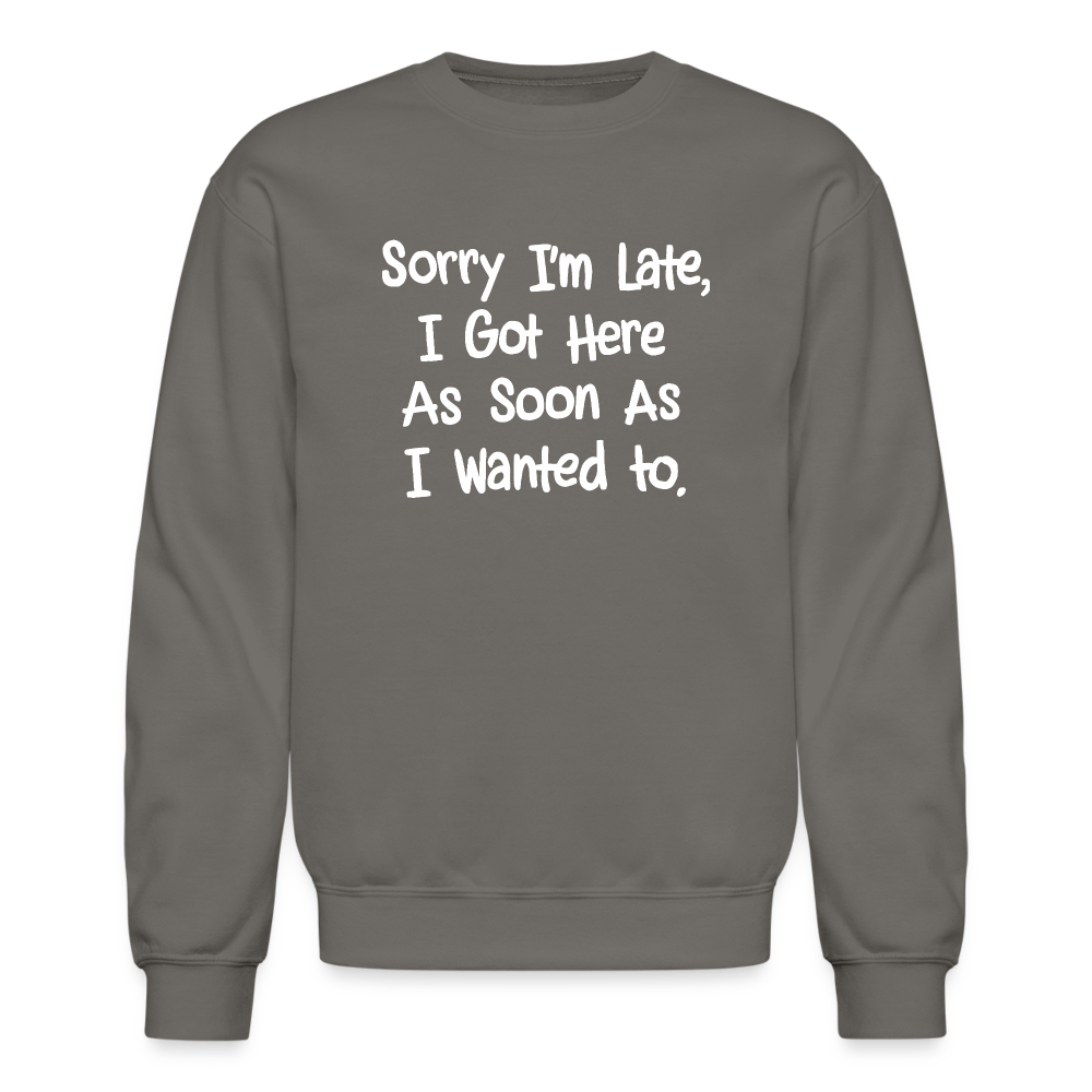 Sorry I'm Late, Got Here As Soon As I Wanted Sweatshirt - asphalt gray