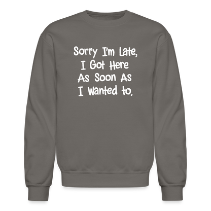 Sorry I'm Late, Got Here As Soon As I Wanted Sweatshirt - asphalt gray