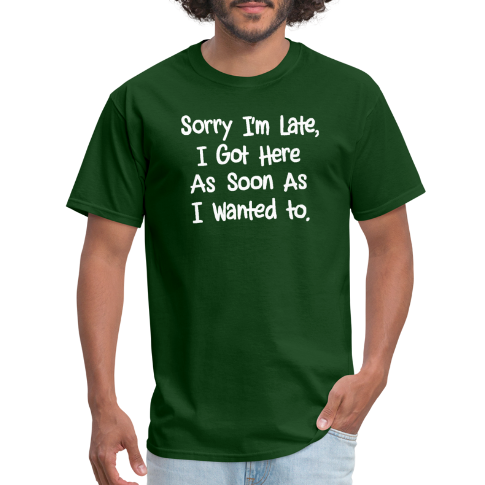 Sorry I'm Late, Got Here As Soon As I Wanted T-Shirt - forest green