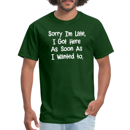 Sorry I'm Late, Got Here As Soon As I Wanted T-Shirt - forest green