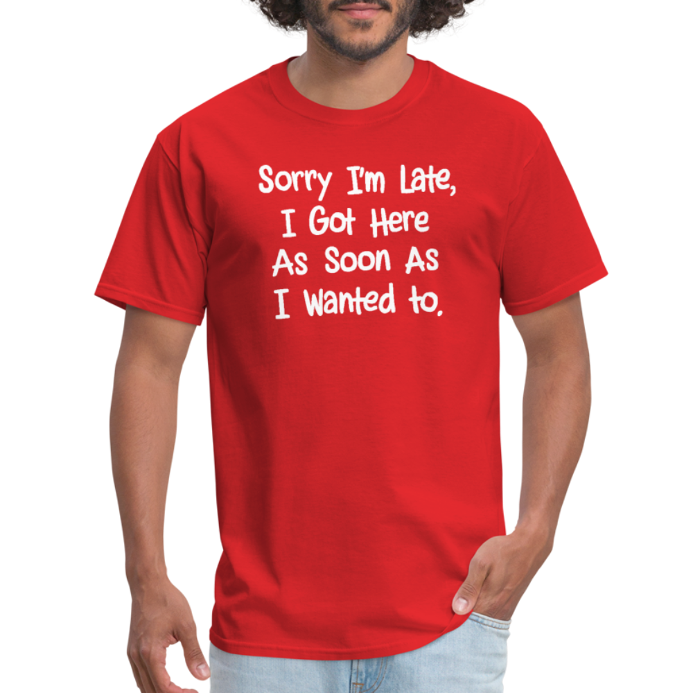 Sorry I'm Late, Got Here As Soon As I Wanted T-Shirt - red