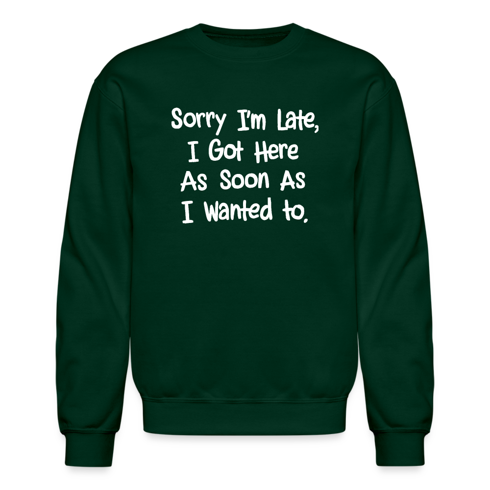 Sorry I'm Late, Got Here As Soon As I Wanted Sweatshirt - forest green