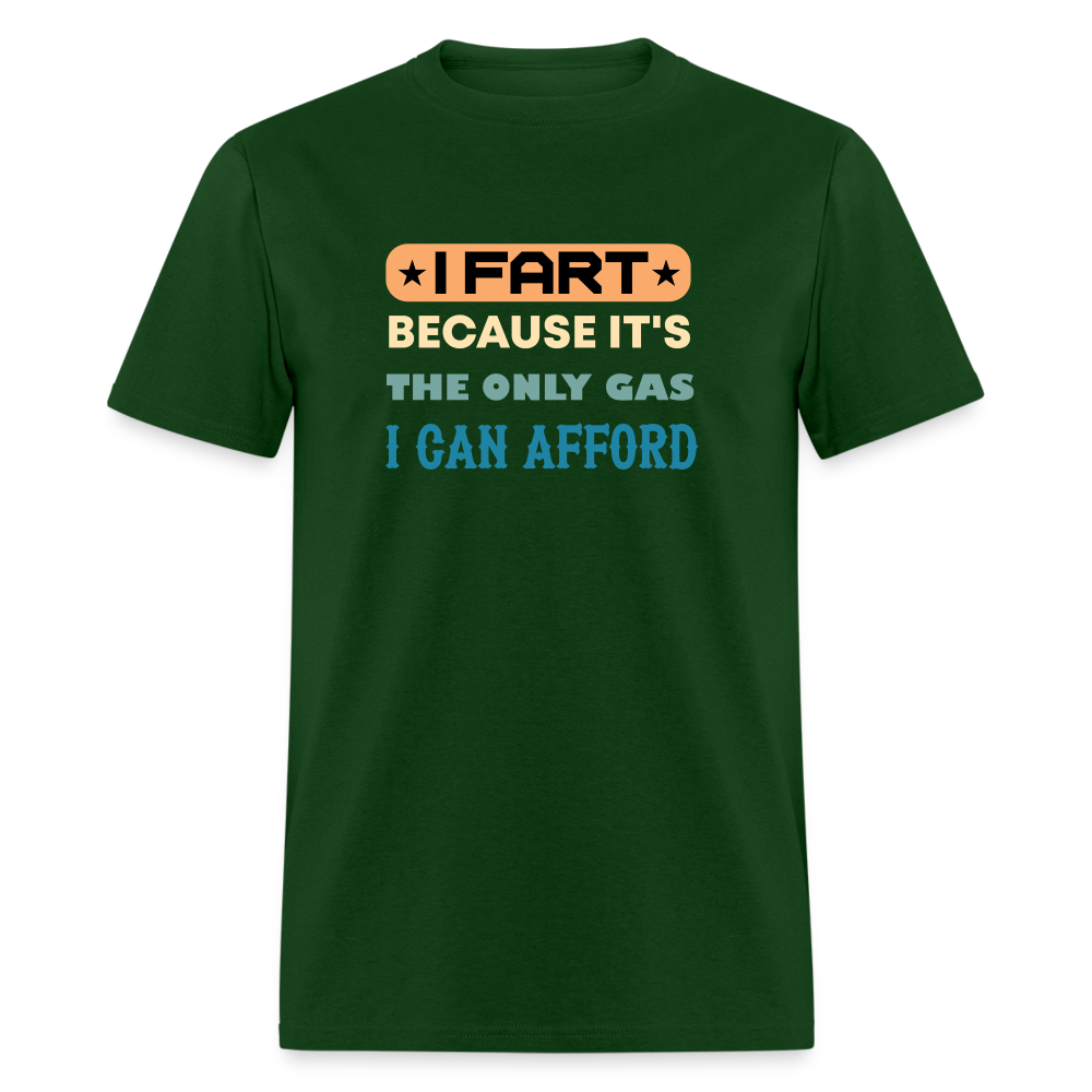 I Fart Because It's The Only Gas I Can Afford T-Shirt - Color: forest green