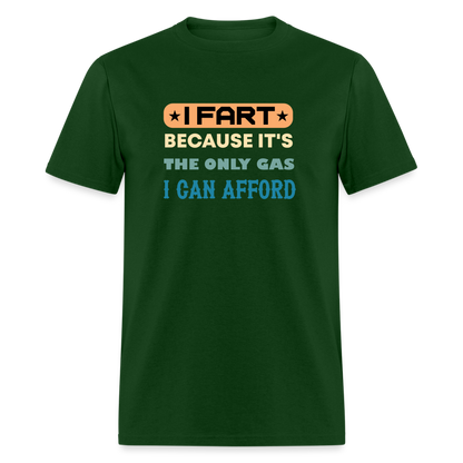 I Fart Because It's The Only Gas I Can Afford T-Shirt - Color: forest green