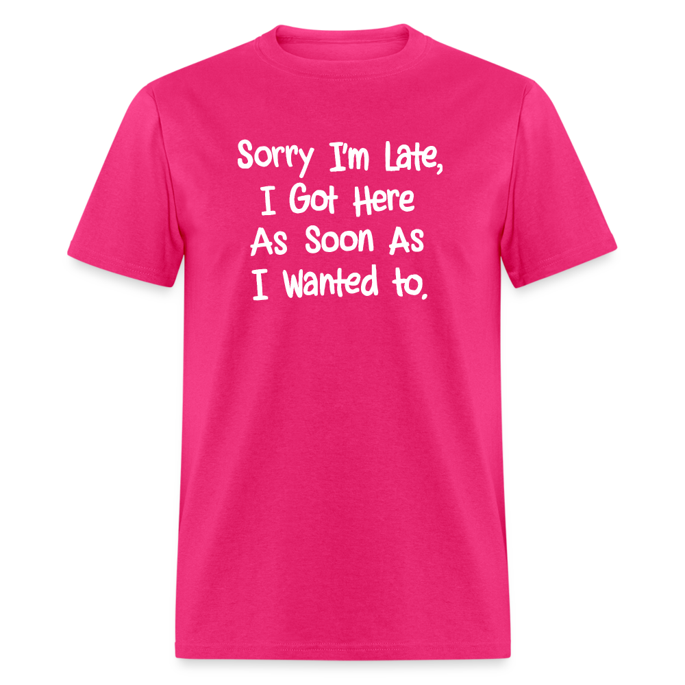 Sorry I'm Late, Got Here As Soon As I Wanted T-Shirt - fuchsia