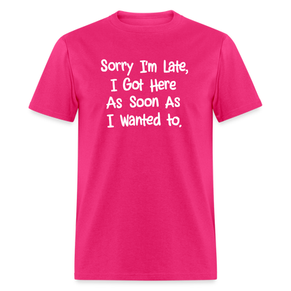 Sorry I'm Late, Got Here As Soon As I Wanted T-Shirt - fuchsia