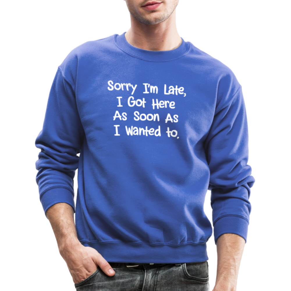 Sorry I'm Late, Got Here As Soon As I Wanted Sweatshirt - royal blue