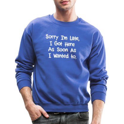 Sorry I'm Late, Got Here As Soon As I Wanted Sweatshirt - royal blue