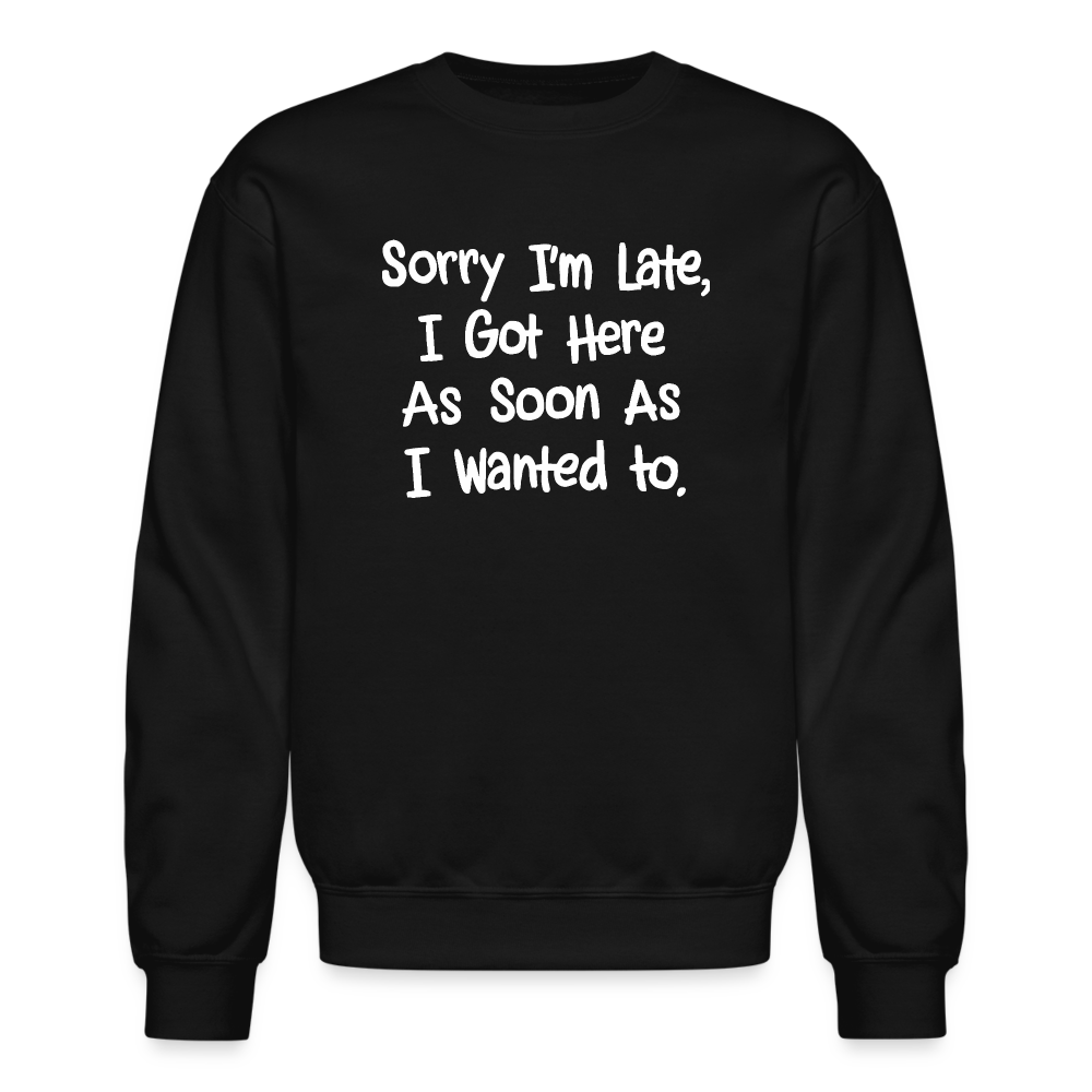 Sorry I'm Late, Got Here As Soon As I Wanted Sweatshirt - black