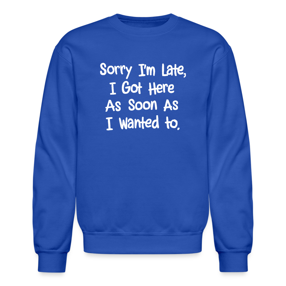 Sorry I'm Late, Got Here As Soon As I Wanted Sweatshirt - royal blue