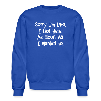 Sorry I'm Late, Got Here As Soon As I Wanted Sweatshirt - royal blue