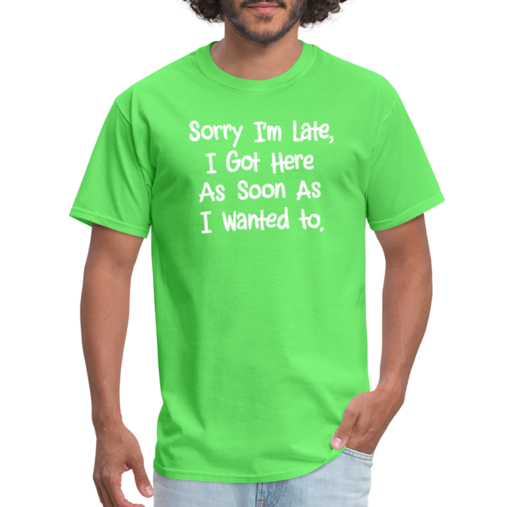 Sorry I'm Late, Got Here As Soon As I Wanted T-Shirt - kiwi