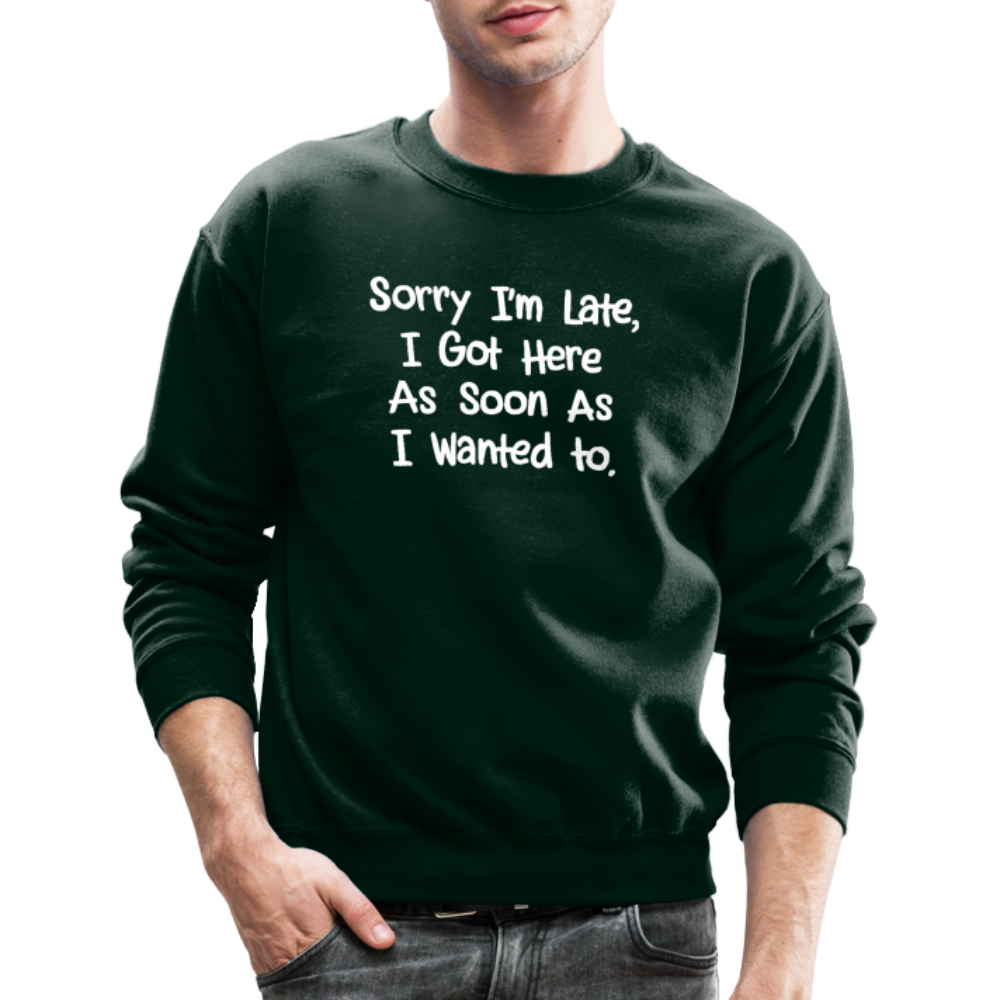 Sorry I'm Late, Got Here As Soon As I Wanted Sweatshirt - forest green