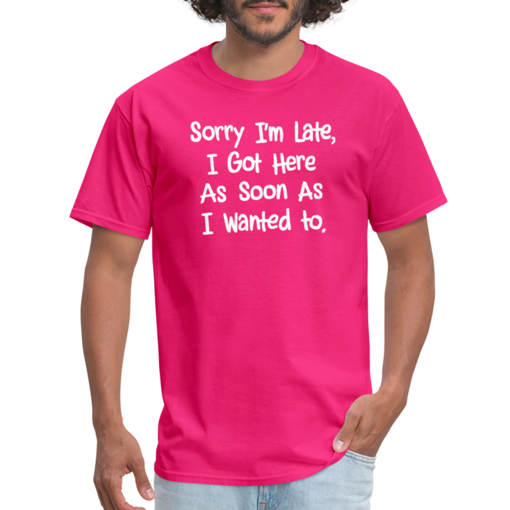 Sorry I'm Late, Got Here As Soon As I Wanted T-Shirt - fuchsia