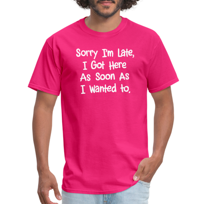 Sorry I'm Late, Got Here As Soon As I Wanted T-Shirt - fuchsia