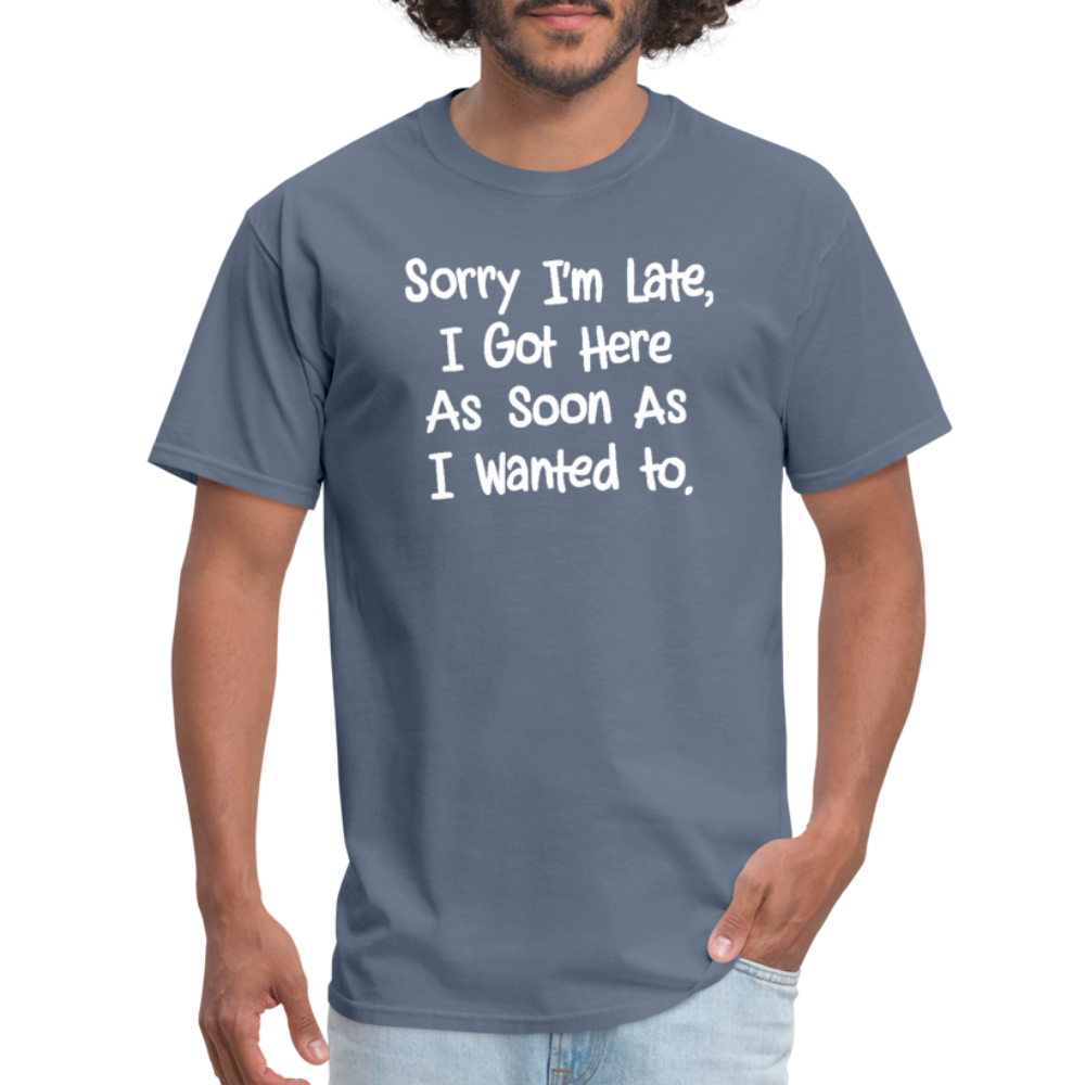 Sorry I'm Late, Got Here As Soon As I Wanted T-Shirt - denim