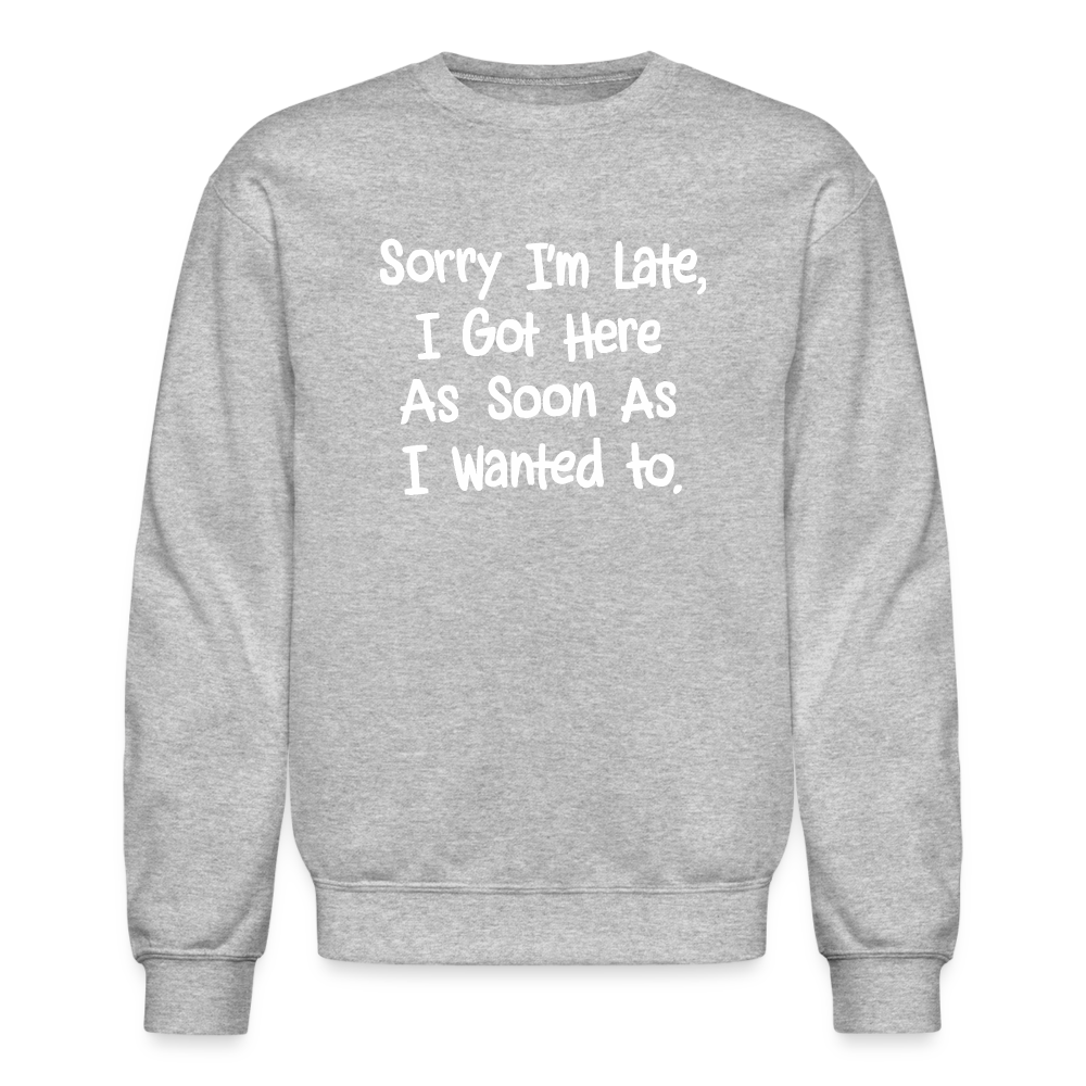 Sorry I'm Late, Got Here As Soon As I Wanted Sweatshirt - heather gray