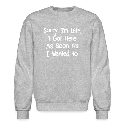 Sorry I'm Late, Got Here As Soon As I Wanted Sweatshirt - heather gray