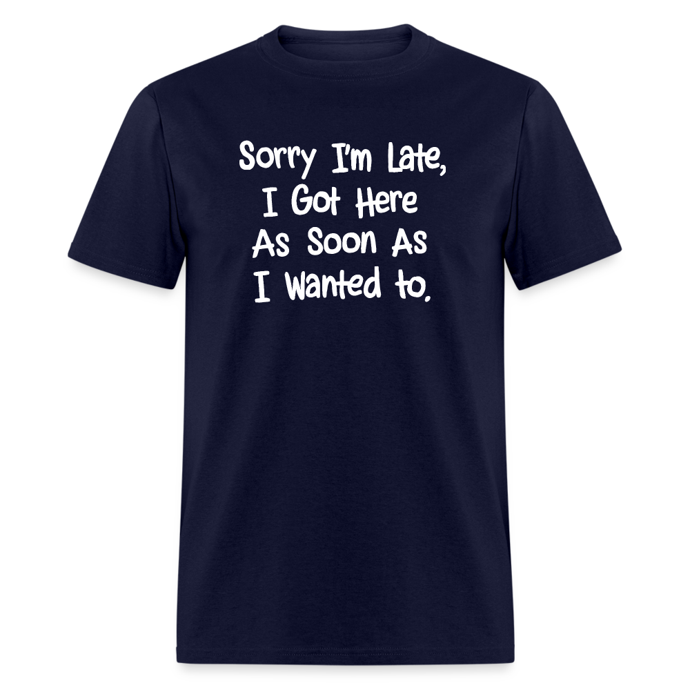 Sorry I'm Late, Got Here As Soon As I Wanted T-Shirt - navy