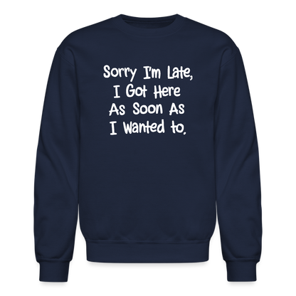 Sorry I'm Late, Got Here As Soon As I Wanted Sweatshirt - navy