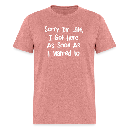 Sorry I'm Late, Got Here As Soon As I Wanted T-Shirt - heather mauve