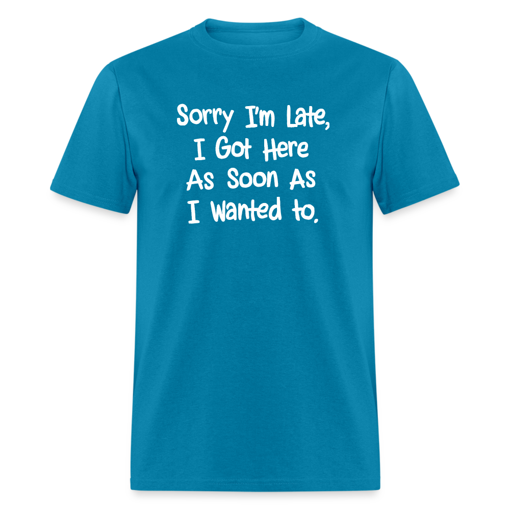 Sorry I'm Late, Got Here As Soon As I Wanted T-Shirt - turquoise