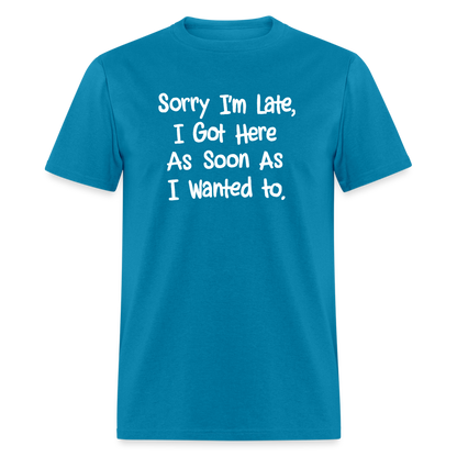 Sorry I'm Late, Got Here As Soon As I Wanted T-Shirt - turquoise