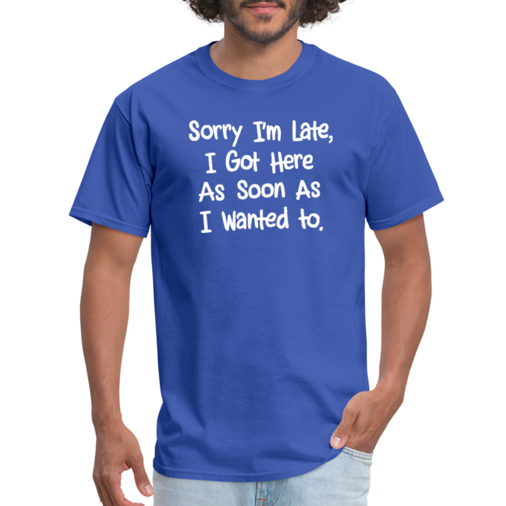 Sorry I'm Late, Got Here As Soon As I Wanted T-Shirt - royal blue