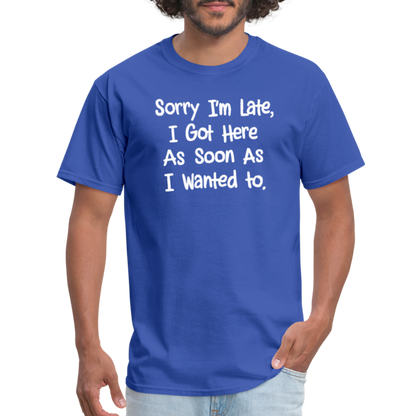 Sorry I'm Late, Got Here As Soon As I Wanted T-Shirt - royal blue