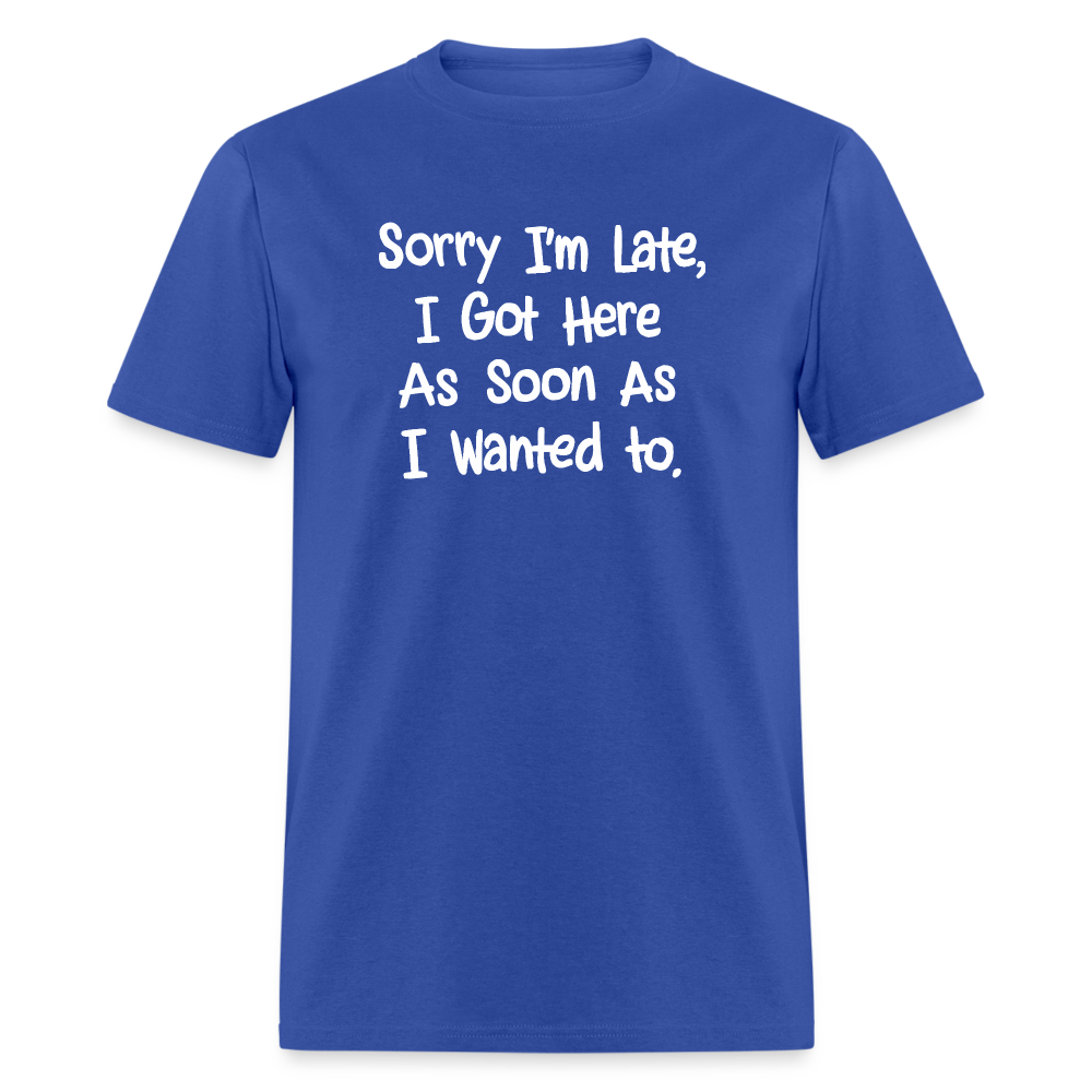 Sorry I'm Late, Got Here As Soon As I Wanted T-Shirt - royal blue