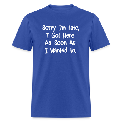 Sorry I'm Late, Got Here As Soon As I Wanted T-Shirt - royal blue