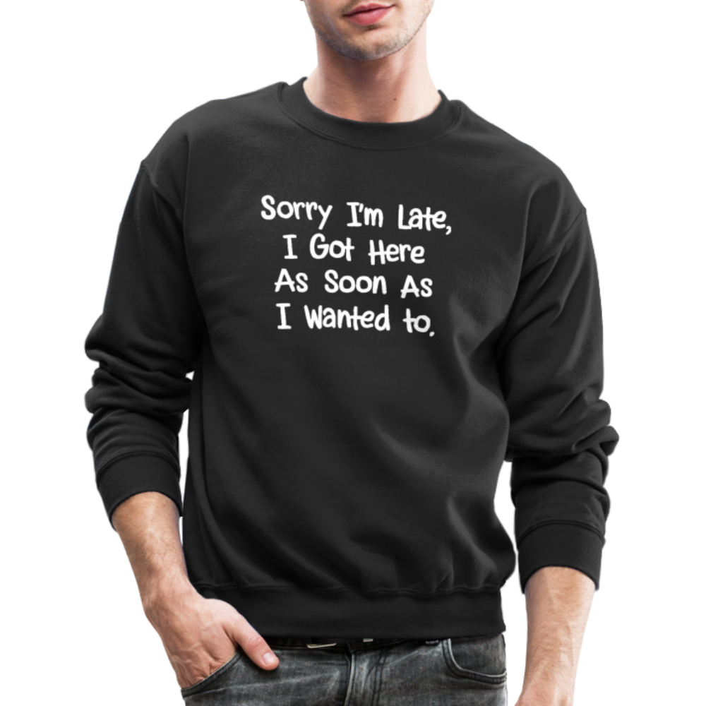 Sorry I'm Late, Got Here As Soon As I Wanted Sweatshirt - black