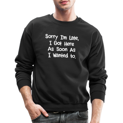 Sorry I'm Late, Got Here As Soon As I Wanted Sweatshirt - black