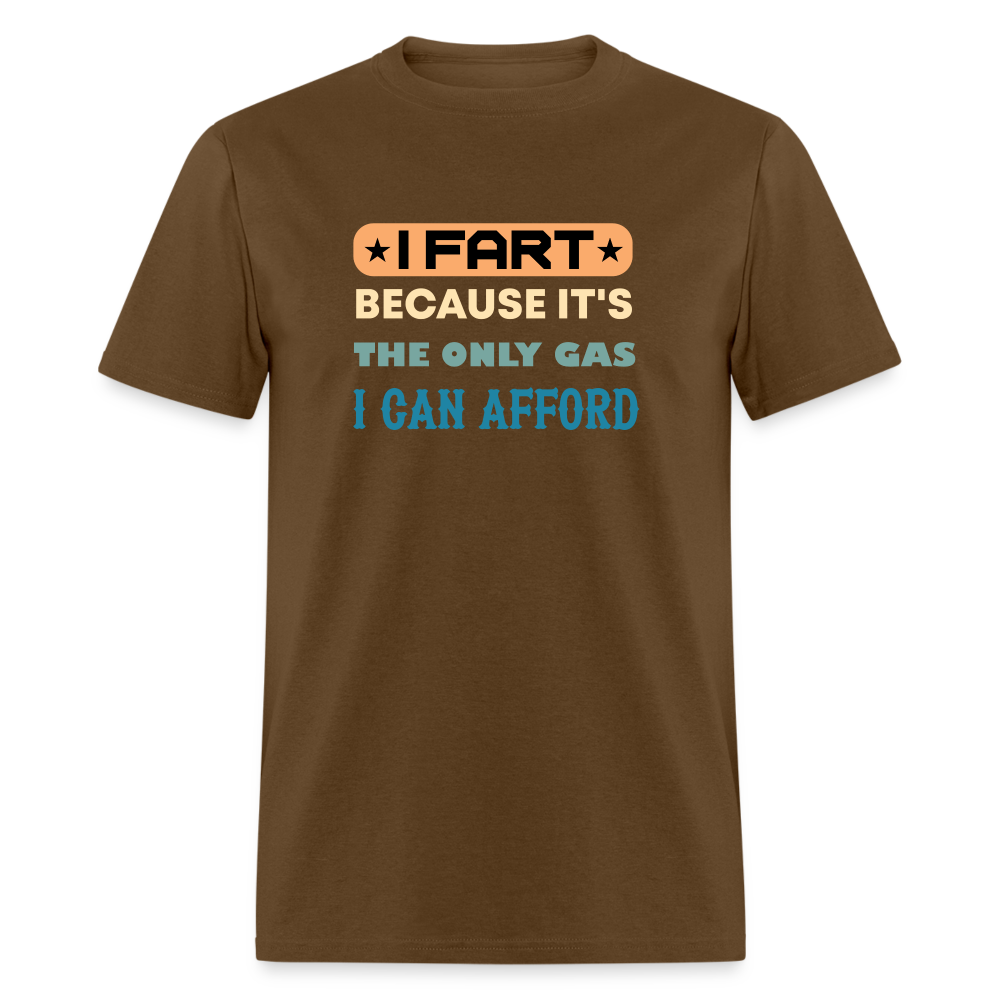 I Fart Because It's The Only Gas I Can Afford T-Shirt - Color: brown