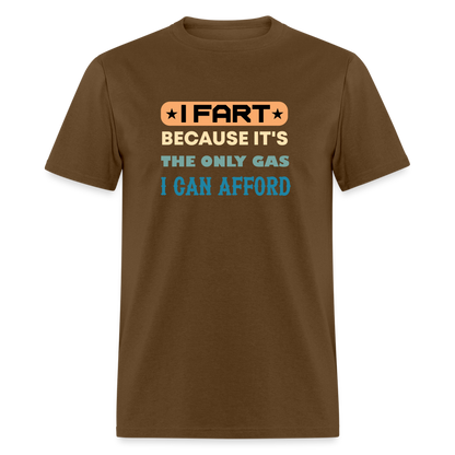 I Fart Because It's The Only Gas I Can Afford T-Shirt - Color: brown