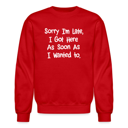 Sorry I'm Late, Got Here As Soon As I Wanted Sweatshirt - red