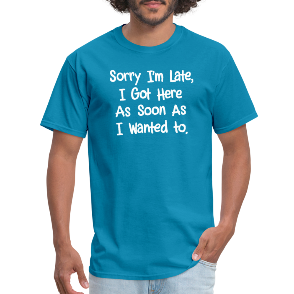 Sorry I'm Late, Got Here As Soon As I Wanted T-Shirt - turquoise