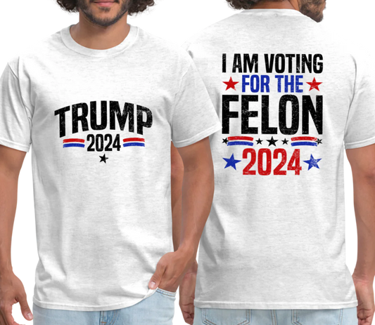 Trump 2024 I AM Voting for the Felon T-Shirt with Front and Back Design