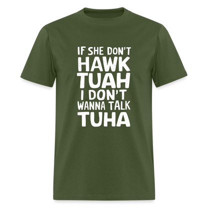 If She Don't Hawk Tuah I Don't Wanna Talk Tuha T-Shirt - military green